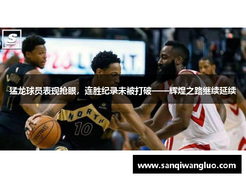 猛龙球员表现抢眼，连胜纪录未被打破——辉煌之路继续延续