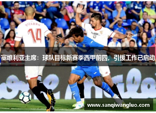 塞维利亚主席：球队目标新赛季西甲前四，引援工作已启动