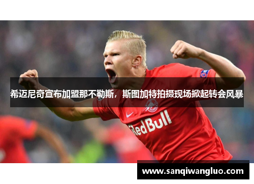 希迈尼奇宣布加盟那不勒斯，斯图加特拍摄现场掀起转会风暴