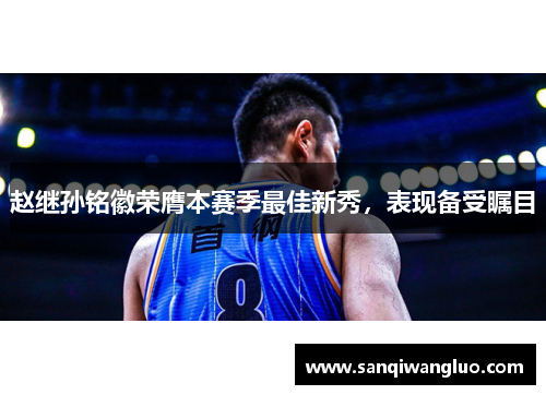 赵继孙铭徽荣膺本赛季最佳新秀，表现备受瞩目