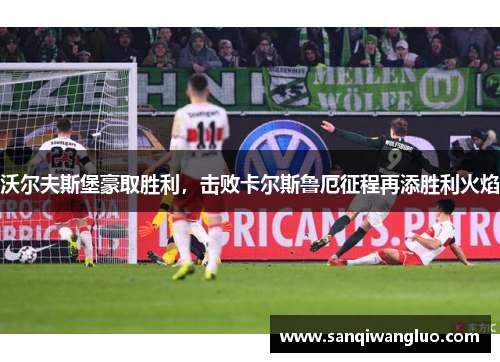 沃尔夫斯堡豪取胜利，击败卡尔斯鲁厄征程再添胜利火焰
