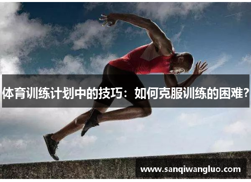 体育训练计划中的技巧：如何克服训练的困难？