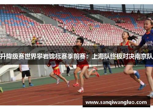 升降级赛世界攀岩锦标赛季前赛：上海队终极对决南京队