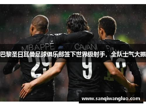 巴黎圣日耳曼足球俱乐部签下世界级射手，全队士气大振