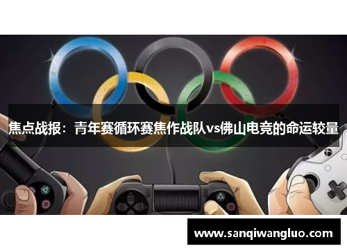 焦点战报：青年赛循环赛焦作战队vs佛山电竞的命运较量