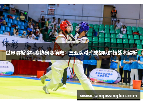 世界滑板锦标赛热身赛前瞻：三亚队对阵成都队的技战术解析