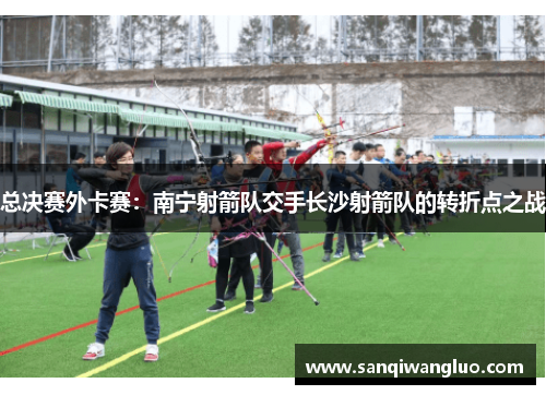 总决赛外卡赛：南宁射箭队交手长沙射箭队的转折点之战