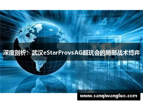 深度剖析：武汉eStarProvsAG超玩会的局部战术博弈