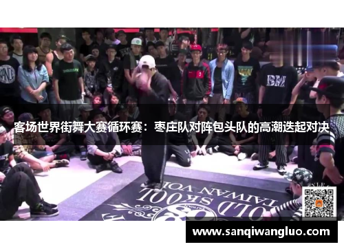 客场世界街舞大赛循环赛：枣庄队对阵包头队的高潮迭起对决